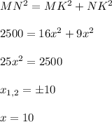 MN^{2}=MK^{2}+NK^{2}\\\\
2500=16x^{2}+9x^{2}\\\\
25x^{2}=2500\\\\
x_{1,2}=б10\\\\
x=10