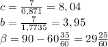 c= \frac{7}{0,871} =8,04\\
b= \frac{7}{1,7735}=3,95\\
 \beta =90-60 \frac{35}{60}= 29\frac{25}{60}