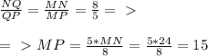 \frac{NQ}{QP} = \frac{MN}{MP} = \frac{8}{5} =\ \textgreater \ \\\\
=\ \textgreater \ MP= \frac{5*MN}{8}= \frac{5*24}{8}=15