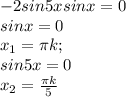 -2sin5xsinx = 0 \\
sinx = 0 \\
x_1 = \pi k; \\
sin5x = 0 \\
x_2 = \frac{\pi k}{5}