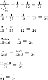 \frac{ \frac{2}{15} }{ \frac{1}{5* \frac{11}{16} } } - \frac{1}{3} - \frac{1}{12}= \frac{1}{24} \\ \\ \frac{2}{15} : \frac{1}{ \frac{55}{16} } - \frac{4}{12} - \frac{1}{12} = \frac{1}{24} \\ \\ 
 \frac{2}{15} : \frac{16}{55} - \frac{5}{12} = \frac{1}{24} \\ \\ 
 \frac{2*55}{15*16} - \frac{5}{12} = \frac{1}{24} \\ \\ 
 \frac{1*11}{3*8} - \frac{5*2}{12*2} = \frac{1}{24} \\ \\ 
 \frac{11-10}{24} = \frac{1}{24} \\ \\ 
 \frac{1}{24} = \frac{1}{24}