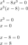 x^4-8x^3=0\\
x^3(x-8)=0\\\\
x^3=0\\
x=0\\\\
x-8=0\\
x=8
