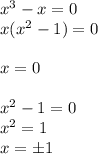 x^3-x=0\\
x(x^2-1)=0\\\\
x=0\\\\
x^2-1=0\\
x^2=1\\
x=\pm1