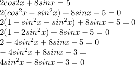 2cos2x+8sinx=5 \\ 
2(cos^2x-sin^2x)+8sinx-5=0 \\ 
2(1-sin^2x-sin^2x)+8sinx-5=0 \\ 
2(1-2sin^2x)+8sinx-5=0 \\ 
2-4sin^2x+8sinx-5=0 \\ 
-4sin^2x+8sinx-3= \\ 
4sin^2x-8sinx+3=0