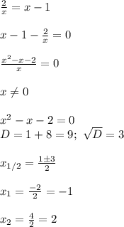 \frac{2}{x}=x-1\\\\
 x-1-\frac{2}{x}=0\\\\
 \frac{x^2-x-2}{x}=0\\\\
x \neq 0\\\\
x^2-x-2=0\\
D=1+8=9; \ \sqrt{D}=3\\\\
x_{1/2}= \frac{1\pm3}{2}\\\\
x_1= \frac{-2}{2}=-1\\\\
x_2= \frac{4}{2}=2