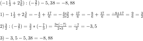 (-1\frac{1}{3}+2\frac{5}{6}):(-\frac{3}{7})-5,38=-8,88\\\\1)-1\frac{1}{3}+2\frac{5}{6}=-\frac{4}{3}+\frac{17}{6}=-\frac{4*2}{3*2}+\frac{17}{6}=-\frac{8}{6}+\frac{17}{6}=\frac{-8+17}{6}=\frac{9}{6}=\frac{3}{2}\\\\2)\frac{3}{2}:(-\frac{3}{7})=\frac{3}{2}*(-\frac{7}{3})=\frac{3*(-7)}{2*3}=\frac{-7}{2}=-3,5\\\\3)-3,5-5,38=-8,88