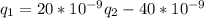 q_{1} = 20* 10^{-9} 
 q_{2} - 40* 10^{-9}