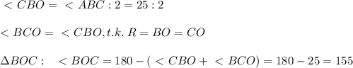 \ \textless \ CBO=\ \textless \ ABC:2=25:2\\\\
\ \textless \ BCO=\ \textless \ CBO, t.k.\; R=BO=CO\\\\\Delta BOC:\; \; \ \textless \ BOC=180-(\ \textless \ CBO+\ \textless \ BCO)=180-25=155