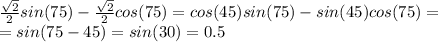 \frac{ \sqrt{2} }{2} sin(75)- \frac{ \sqrt{2} }{2}cos(75)=cos(45)sin(75)-sin(45)cos(75)= \\
=sin(75-45)=sin(30)=0.5