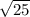 \sqrt{25} 
