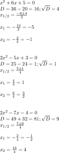x^2+6x+5=0\\
D=36-20=16; \sqrt{D} =4\\
x_{1/2}= \frac{-6\pm4}{2}\\\\
x_1= -\frac{10}{2}=-5\\\\
x_2=- \frac{2}{2}=-1\\\\\\
2x^2-5x+3=0\\
D=25-24=1; \sqrt{D} =1\\
x_{1/2}= \frac{5\pm1}{4}\\\\
x_1= \frac{4}{4} =1\\\\
x_2= \frac{6}{4} = \frac{3}{2}\\\\\\
2x^2-7x-4=0\\
D=49+32=81; \sqrt{D}=9\\
x_{1/2}= \frac{7\pm9}{4}\\\\
x_1=- \frac{2}{4}=- \frac{1}{2}\\\\
x_2= \frac{16}{4}=4