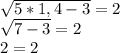 \sqrt{5*1,4-3} =2

 \sqrt{7-3}=2
\\2=2