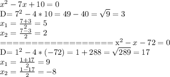 x^2-7x+10=0

D= 7^{2} -4*10=49-40= \sqrt{9} =3 \\ x_{1} = \frac{7+3}{2} =5 \\ x_{2} = \frac{7-3}{2} =2

==================
x^2-x-72=0

D= 1^{2} -4*(-72)=1+288= \sqrt{289} =17 \\ x_{1} = \frac{1+17}{2} =9 \\ x_{2} = \frac{1-17}{2} =-8