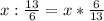 x:\frac{13}{6}=x* \frac{6}{13} 
