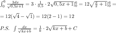 \int _0^6\frac{3dx}{\sqrt{0,5x+1}}=3\cdot \frac{1}{0,5}\cdot 2\sqrt{0,5x+1}|_0^6=12\sqrt{\frac{x}{2}+1}|_0^6=\\\\=12(\sqrt4-\sqrt1)=12(2-1)=12\\\\P.S.\; \; \int \frac{dx}{\sqrt{kx+b}}=\frac{1}{k}\cdot 2\sqrt{kx+b}+C