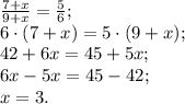 \frac{7+x}{9+x}=\frac56;\\
6\cdot(7+x)=5\cdot(9+x);\\
42+6x=45+5x;\\
6x-5x=45-42;\\
x=3.