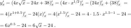 y'_x = ( 4x \sqrt{x} - 24x + 38 )'_x = ( 4x \cdot x^{1/2} )'_x - ( 24x )'_x + (38)'_x \ = \\\\ = 4 ( x^{1+0.5} )'_x - 24(x)'_x = 4 ( x^{1.5} )'_x - 24 = 4 \cdot 1.5 \cdot x^{1.5-1} - 24 = \\\\ = 6 x^{0.5} - 24 = 6 \sqrt{x} - 24 \ .