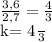 \frac{3,6}{2,7}= \frac{4}{3} 

k= \frac{4}{3}