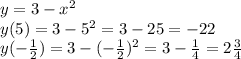 y=3-x^2\\
y(5)=3-5^2=3-25=-22\\
y(-\frac{1}{2})=3-(-\frac{1}{2})^2=3-\frac{1}{4}=2\frac{3}{4}