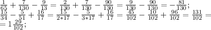 \frac{1}{65}+ \frac{7}{130} - \frac{9}{13} = \frac{2}{130}+ \frac{7}{130}- \frac{90}{130}= \frac{9}{130}-\frac{90}{130}=- \frac{81}{130};
 \\ \frac{15}{34}- \frac{5}{51}+ \frac{16}{17}=\frac{15}{2*17}- \frac{5}{3*17}+ \frac{16}{17}= \frac{45}{102} - \frac{10}{102}+ \frac{96}{102}= \frac{131}{102}= \\ =1 \frac{29}{102} ;