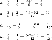 a. \ \ \frac29 + \frac19 = \frac{2+1}9 = \frac39. \\ \\
b. \ \ \frac35 + \frac27 = \frac{7 \cdot 3+ 5 \cdot 2}{35} = \frac{31}{35}. \\ \\
c. \ \ \frac{11}{15} - \frac35 = \frac{11-3 \cdot 3}{15} = \frac{2}{15}. \\ \\
d. \ \ \frac56 - \frac14 = \frac{5 \cdot 2- 1 \cdot 3}{12} = \frac{7}{12}.