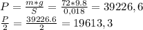 P= \frac{m*g}{S}= \frac{72*9.8}{0,018}=39226,6 \\ \frac{P}{2}= \frac{39226.6}{2}=19613,3
