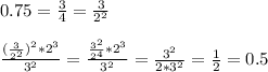 0.75= \frac{3}{4}= \frac{3}{2^2} \\ \\ 
 \frac{( \frac{3}{2^2} )^2*2^3}{3^2}= \frac{ \frac{3^2}{2^4}*2^3 }{3^2}= \frac{3^2}{2*3^2}= \frac{1}{2}=0.5