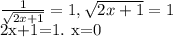 \frac{1}{ \sqrt{2x+1} } =1, \sqrt{2x+1} =1

2x+1=1. 
x=0