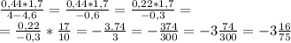 \frac{0,44*1,7}{4-4,6}= \frac{0,44*1,7}{-0,6}=\frac{0,22*1,7}{-0,3}=\\
=\frac{0,22}{-0,3}*\frac{17}{10}= -\frac{3.74}{3} = -\frac{374}{300} =-3 \frac{74}{300} =-3 \frac{16}{75}