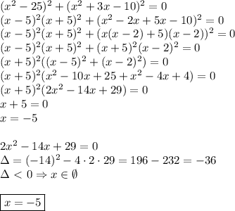 (x ^2-25)^2+(x^2+3x-10)^2=0\\
(x-5)^2(x+5)^2+(x^2-2x+5x-10)^2=0\\
(x-5)^2(x+5)^2+(x(x-2)+5)(x-2))^2=0\\
(x-5)^2(x+5)^2+(x+5)^2(x-2)^2=0\\
(x+5)^2((x-5)^2+(x-2)^2)=0\\
(x+5)^2(x^2-10x+25+x^2-4x+4)=0\\
(x+5)^2(2x^2-14x+29)=0\\
x+5=0\\
x=-5\\\\
2x^2-14x+29=0\\
\Delta=(-14)^2-4\cdot2\cdot29=196-232=-36\\
\Delta\ \textless \ 0\Rightarrow x\in \emptyset\\\\
\boxed{x=-5}

