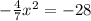
- \frac{4}{7} x^2 = - 28