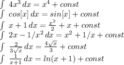 \int\ {4x^3} \, dx = x^4+const

 \int\ {cos[x]} \, dx = sin[x]+const

 \int\ {x+1} \, dx = \frac{x^2}{2} +x+const

 \int\ {2x-1/x^2} \, dx =x^2+1/x+const

 \int\ { \frac{2}{3 \sqrt{x} } } \, dx = \frac{4 \sqrt{x} }{3} +const

 \int\ { \frac{1}{x+1} } \, dx = ln(x+1)+const