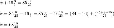 x+ 16 \frac{3}{5} =85 \frac{8}{25} \\ \\ 
x= 85 \frac{8}{25} - 16 \frac{3}{5} = 85 \frac{8}{25} - 16 \frac{15}{25} = (84-16) + ( \frac{25+8-15}{25} ) \\ \\ 
x= 68 \frac{18}{25} \\ \\ 
