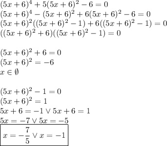 (5x+6)^4+5(5x+6)^2-6=0 \\
(5x+6)^4-(5x+6)^2+6(5x+6)^2-6=0 \\
(5x+6)^2((5x+6)^2-1)+6((5x+6)^2-1)=0\\
((5x+6)^2+6)((5x+6)^2-1)=0\\\\
(5x+6)^2+6=0\\
(5x+6)^2=-6\\
x\in\emptyset\\\\
(5x+6)^2-1=0\\
(5x+6)^2=1\\
5x+6=-1 \vee 5x+6=1\\
5x=-7 \vee 5x=-5\\
\boxed{x=-\dfrac{7}{5} \vee x=-1}
