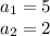 a_{1} = 5 \\ 
a_{2} = 2 \\