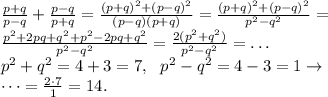 \frac{p+q}{p-q} + \frac{p-q}{p+q} = \frac{(p+q)^2 + (p-q)^2}{(p-q)(p+q)} = \frac{(p+q)^2 + (p-q)^2}{p^2-q^2} = \\
\frac{p^2+2pq+q^2 + p^2-2pq+q^2}{p^2-q^2} = \frac{2(p^2+q^2)}{p^2-q^2} = \dots \\
p^2+q^2 = 4+3=7, \ \ p^2-q^2 = 4-3=1 \rightarrow \\
\dots = \frac{2 \cdot 7}1 = 14.
