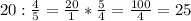 20 : \frac{4}{5} = \frac{20}{1} * \frac{5}{4} = \frac{100}{4} = 25
