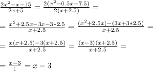 \frac{2x^2-x-15}{2x+5} = \frac{2( x^{2} - 0.5x-7.5) }{2 (x+2.5)} = \\ \\ 
= \frac{x^2 +2.5x-3x-3*2.5}{x+2.5} = \frac{ (x^{2} +2.5x)-(3x+3*2.5)}{x+2.5} = \\ \\ 
= \frac{x(x+2.5)-3(x+2.5)}{x+2.5} = \frac{(x-3)(x+2.5)}{x+2.5} = \\ \\ 
= \frac{x-3}{1} =x-3