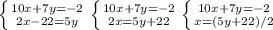 \left \{ {{10x+7y=-2} \atop {2x-22=5y}} \right.
 \left \{ {{10x+7y=-2} \atop {2x=5y+22}} \right.
 \left \{ {{10x+7y=-2} \atop {x=(5y+22)/2}} \right.
