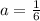 a= \frac{1}{6} 
