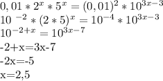 0,01* 2^{x} * 5^{x} =(0,01) ^{2}*10 ^{3x-3} 


10 ^{-2} *(2*5) ^{x} =10 ^{-4} *10 ^{3x-3} 


 10^{-2+x} = 10^{3x-7} 

-2+x=3x-7

-2x=-5

x=2,5