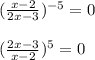 ( \frac{x-2}{2x-3} ) ^{-5} =0 \\ \\ 
( \frac{2x-3}{x-2} ) ^{5} =0
