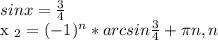 sinx= \frac{3}{4} 

x _{2} =(-1) ^{n} *arcsin \frac{3}{4} + \pi n, n