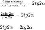 \frac{4\sin\alpha\cos\alpha}{\cos^2\alpha-\sin^2\alpha}=2tg2\alpha\\\\ \frac{2\sin2\alpha}{\cos2\alpha}=2tg2\alpha\\\\
2tg2\alpha= 2tg2\alpha