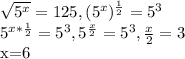 \sqrt{ 5^{x} } =125, ( 5^{x} ) ^{ \frac{1}{2} } = 5^{3} 



 5^{x* \frac{1}{2} } = 5^{3} , 5^{ \frac{x}{2} } = 5^{3} , \frac{x}{2} =3


x=6