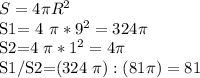 S =4 \pi R ^{2} 

S1= 4 \pi *9 ^{2} =324 \pi 

S2=4 \pi *1 ^{2} =4 \pi 

S1/S2=(324 \pi) :(81 \pi )=81