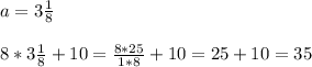 a= 3 \frac{1}{8} \\ \\ 
8*3 \frac{1}{8}+10= \frac{8*25}{1*8} +10= 25+10=35
