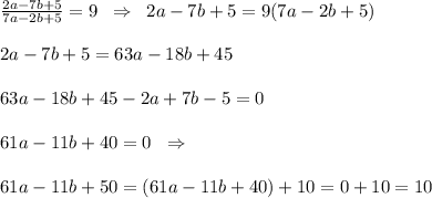 \frac{2a-7b+5}{7a-2b+5} =9\; \; \Rightarrow\; \; 2a-7b+5=9(7a-2b+5)\\\\2a-7b+5=63a-18b+45\\\\63a-18b+45-2a+7b-5=0\\\\61a-11b+40=0\; \; \Rightarrow \\\\61a-11b+50=(61a-11b+40)+10=0+10=10