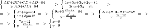 \left \{ {{AB+BC+CD+AD=84} \atop {2(AB+CD)=84}} \right. =\ \textgreater \ \left \{ {{4x+5x+3y+2y=84} \atop {2(4x+3y)=84}} \right. =\ \textgreater \ \\ 
=\ \textgreater \ \left \{ {{9x+5y=84} \atop {4x+3y=42}} \right. =\ \textgreater \ \left \{ {{9x+5 \frac{42-4x}{3} =84} \atop {y= \frac{42-4x}{3} }} \right. =\ \textgreater \ \left \{ {{27x+210-20x=252} \atop {y= \frac{42-4x}{3}}} \right. =\ \textgreater \ \\ =\ \textgreater \ \left \{ {{7x=42} \atop {y= \frac{42-4x}{3}}} \right. =\ \textgreater \ \left \{ {{x=6} \atop {y=6}} \right.