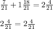 \frac{7}{21} + 1 \frac{18}{21} = 2 \frac{4}{21} \\ \\ 
2 \frac{4}{21}= 2 \frac{4}{21}